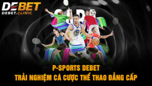 P-Sports Debet - Trải nghiệm cá cược thể thao đẳng cấp